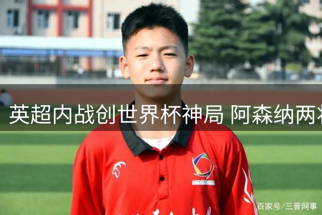 英超内战创世界杯神局 阿森纳两将造6球闪耀季军战